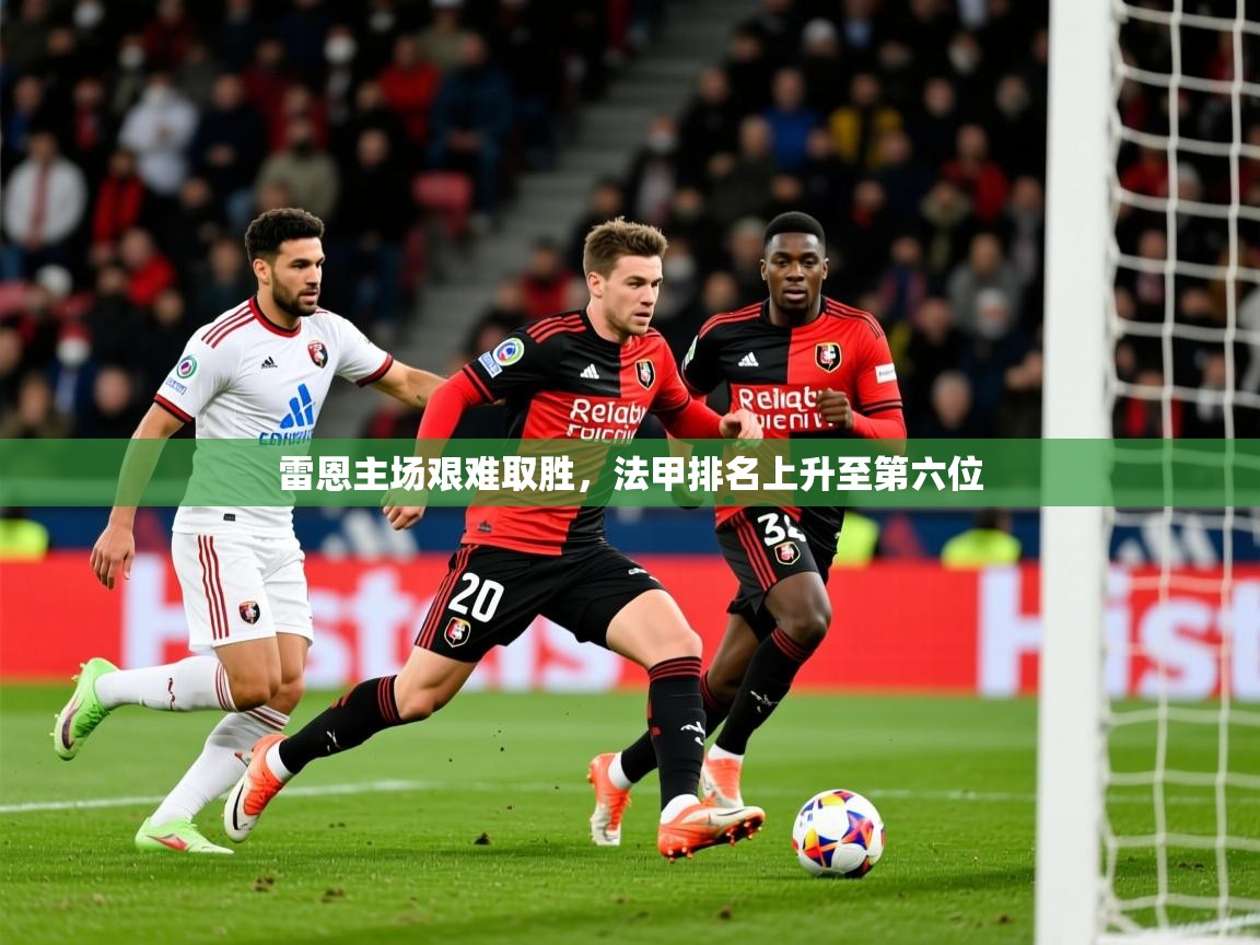 2025九游娱乐官网雷恩主场艰难取胜，法甲排名上升至第六位
