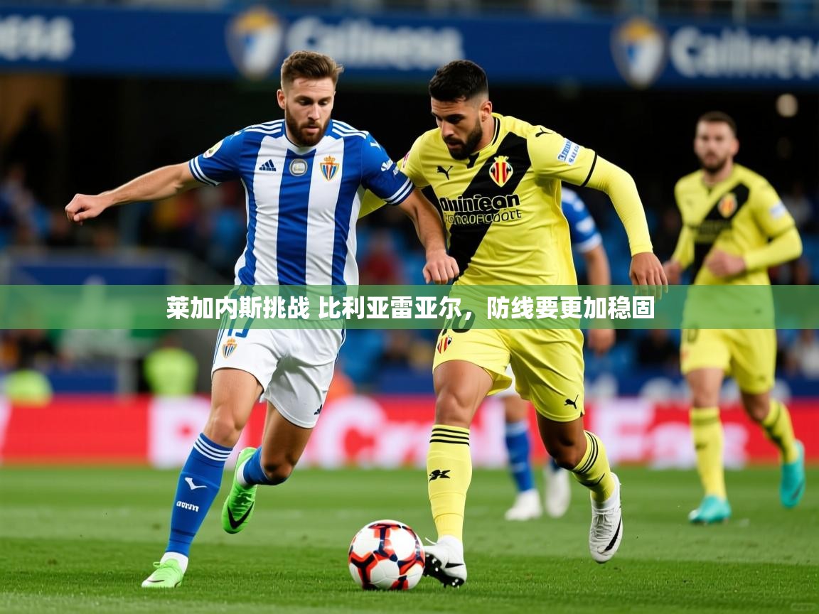2025九游娱乐网站体验棒莱加内斯挑战 比利亚雷亚尔，防线要更加稳固