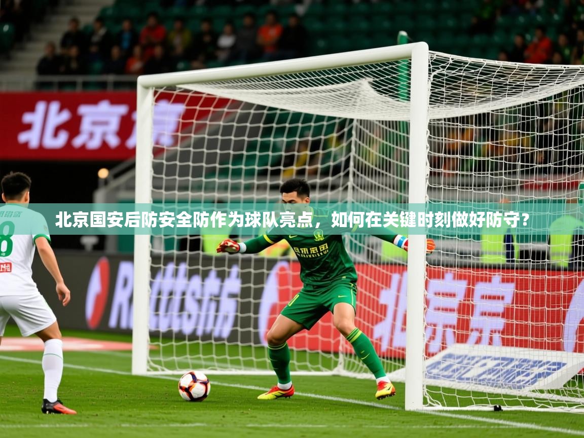 2025九游娱乐官网入口北京国安后防安全防作为球队亮点，如何在关键时刻做好防守？