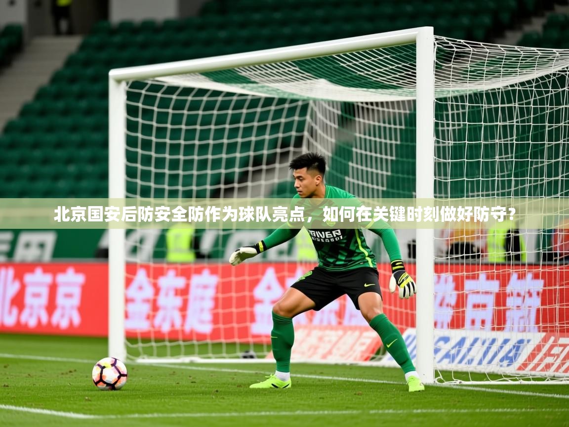 2025九游娱乐网页登录北京国安后防安全防作为球队亮点，如何在关键时刻做好防守？