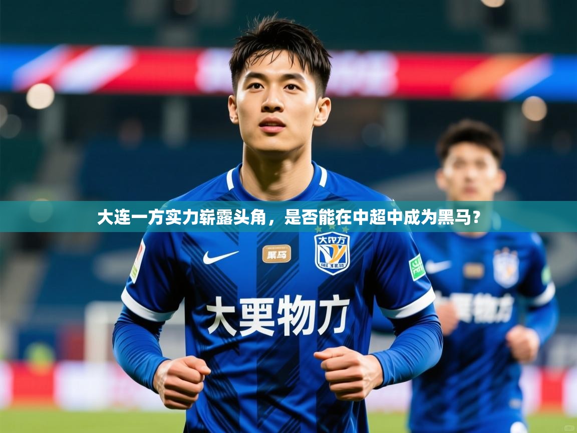 2025九游娱乐app大连一方实力崭露头角，是否能在中超中成为黑马？