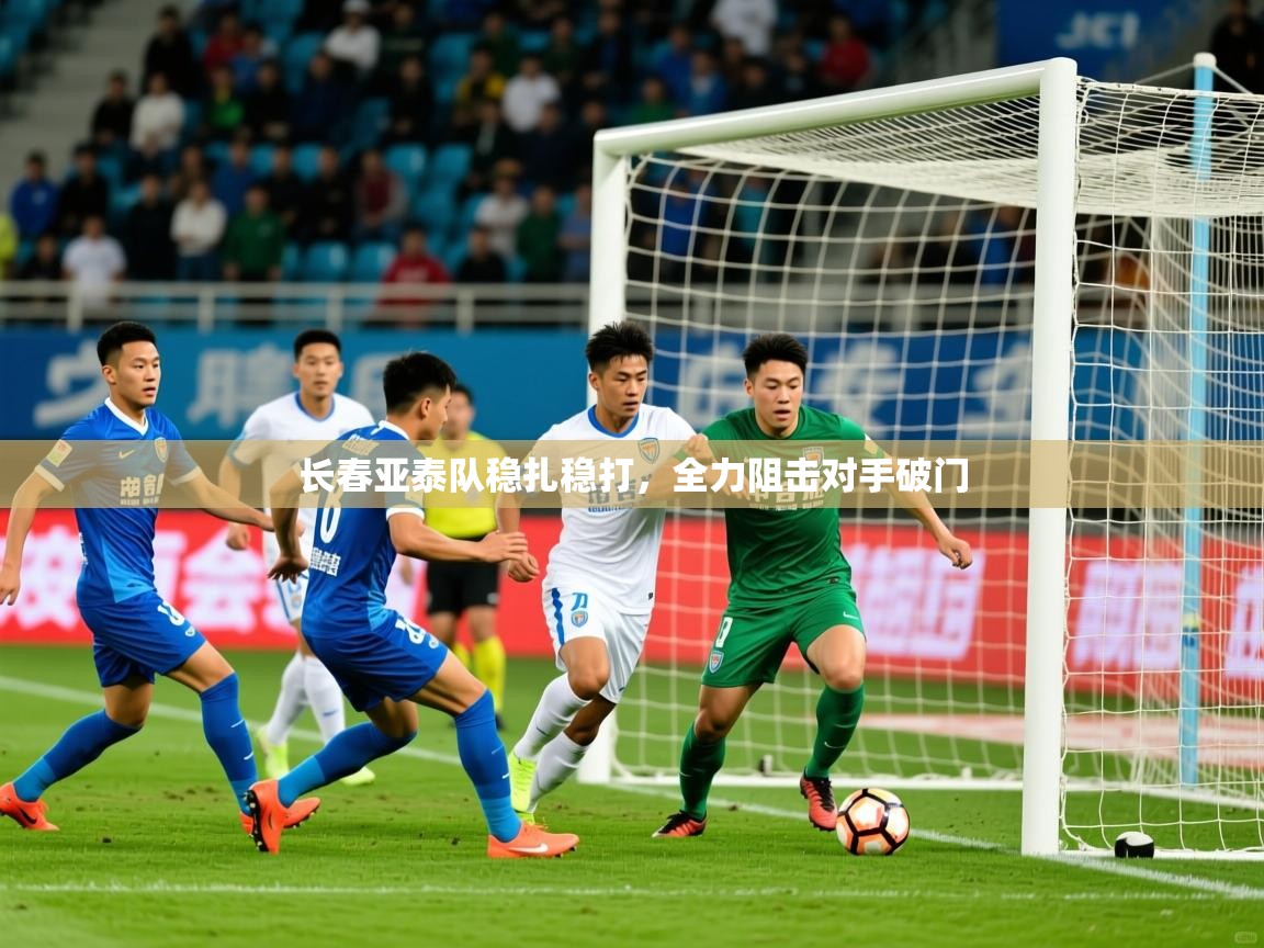 2025九游娱乐app官方入口长春亚泰队稳扎稳打，全力阻击对手破门