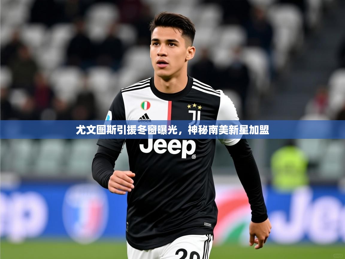 2025九游娱乐官网入口网页版尤文图斯引援冬窗曝光，神秘南美新星加盟