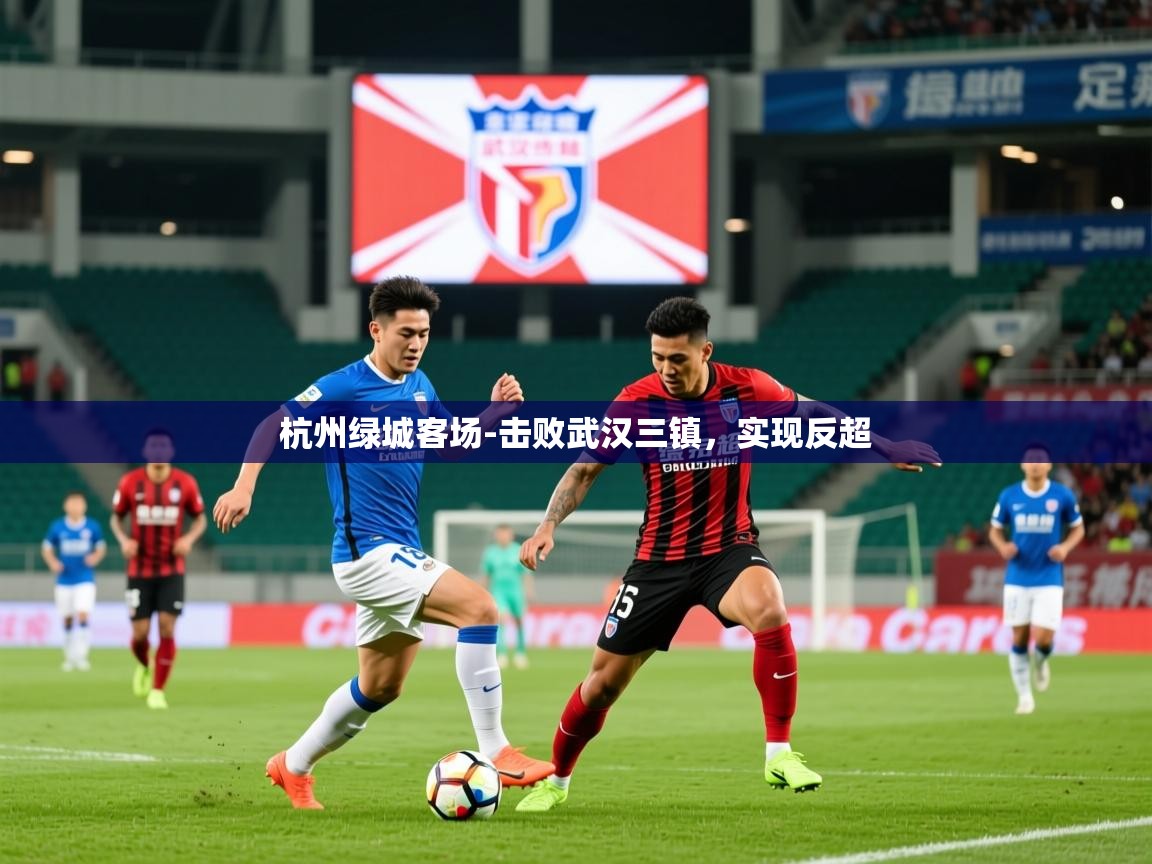 2025九游娱乐体育杭州绿城客场-击败武汉三镇，实现反超