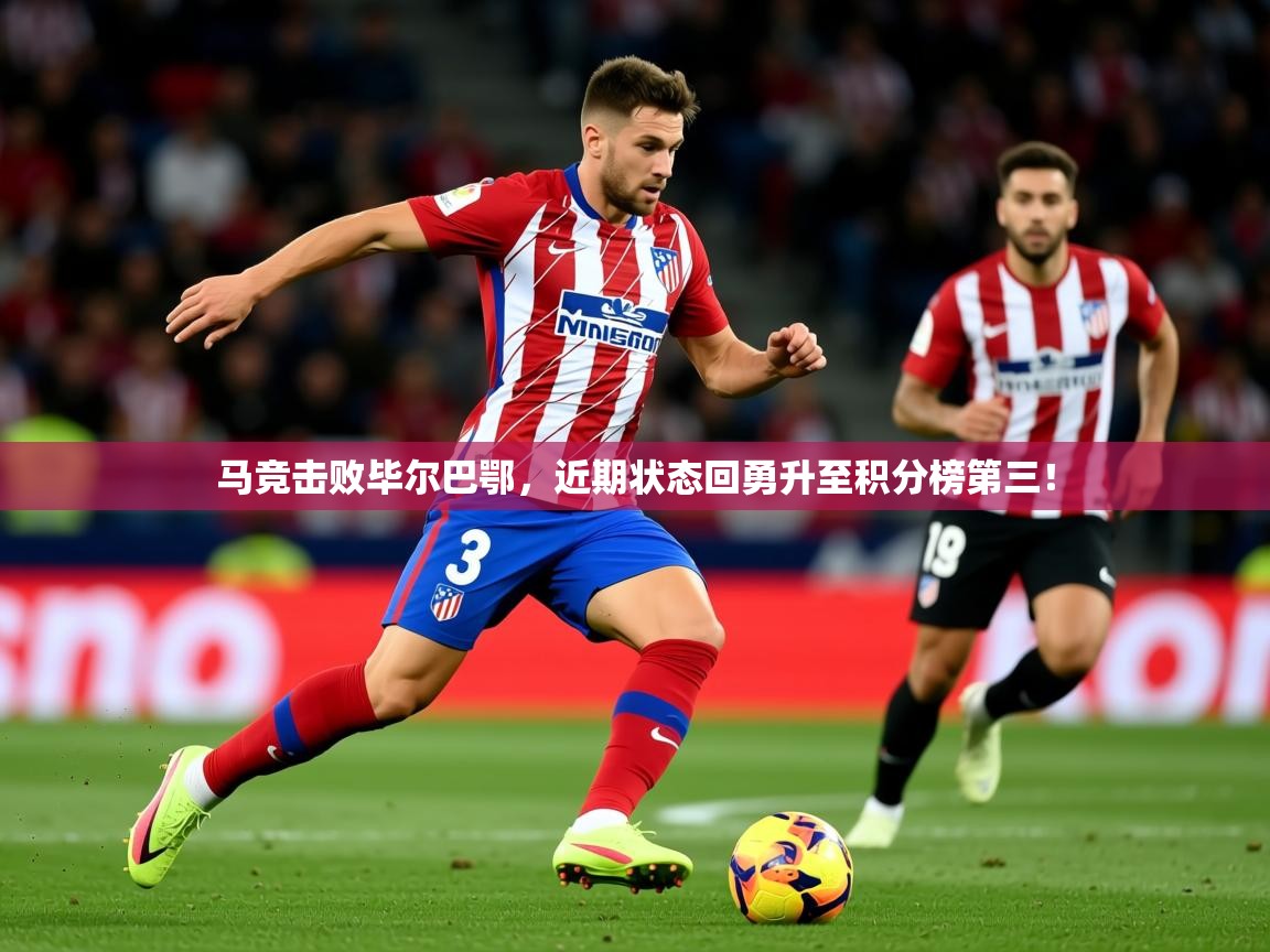 2025九娱游戏官网入口马竞击败毕尔巴鄂,近期状态回勇升至积分榜第三! 第1张