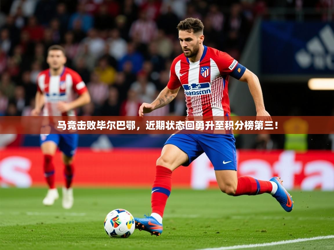 2025九娱游戏官网入口马竞击败毕尔巴鄂,近期状态回勇升至积分榜第三! 第2张