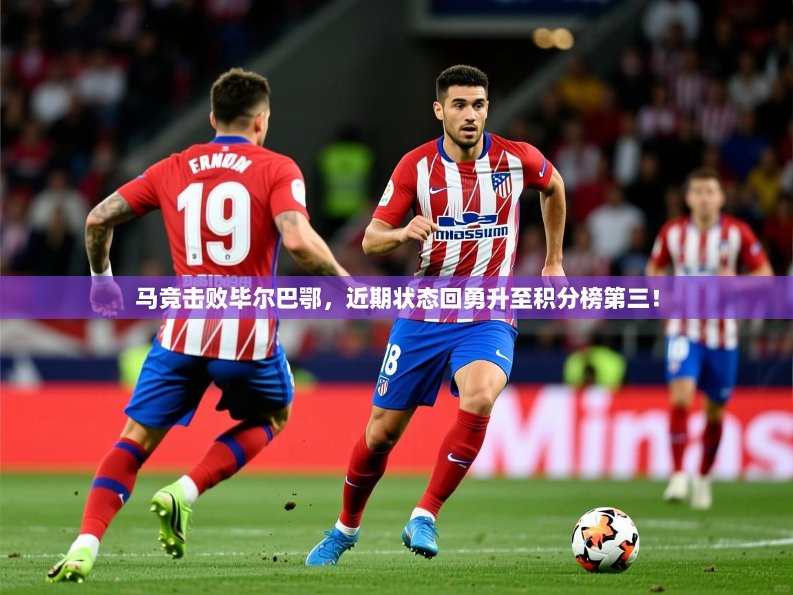 2025九娱游戏官网入口马竞击败毕尔巴鄂,近期状态回勇升至积分榜第三! 第3张
