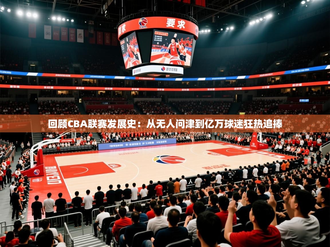 2025九游娱乐官网入口官方正版回顾CBA联赛发展史：从无人问津到亿万球迷狂热追捧