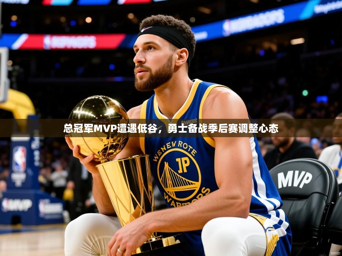 2025九游娱乐(中国)官方网站总冠军MVP遭遇低谷，勇士备战季后赛调整心态