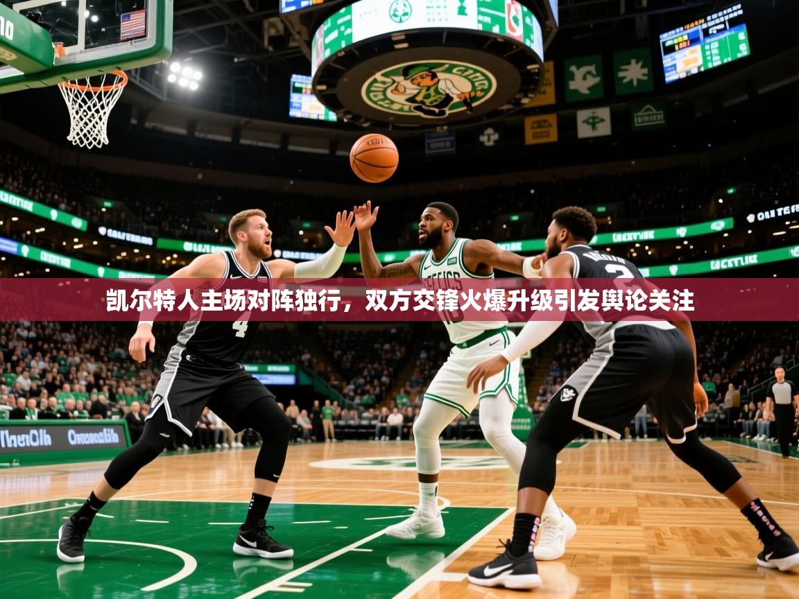 2025九游娱乐官网凯尔特人主场对阵独行，双方交锋火爆升级引发舆论关注
