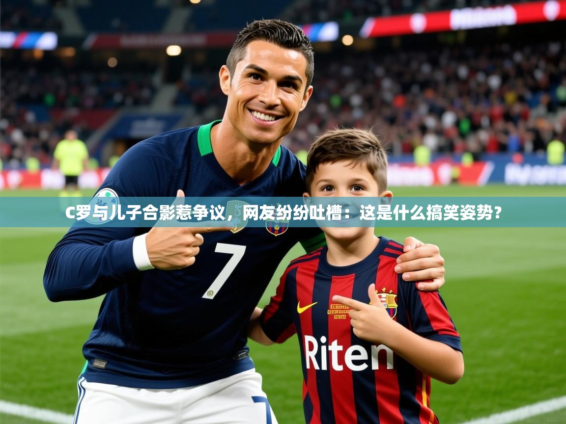 2025九游app下载苹果版C罗与儿子合影惹争议,网友纷纷吐槽:这是什么搞笑姿势? 第2张