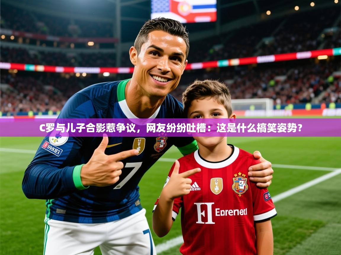 2025九游app下载苹果版C罗与儿子合影惹争议,网友纷纷吐槽:这是什么搞笑姿势? 第4张