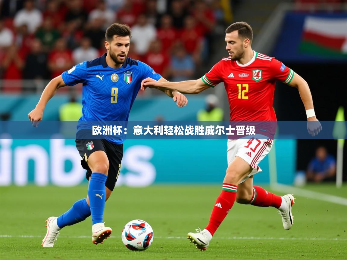 2025九游娱乐官网欧洲杯：意大利轻松战胜威尔士晋级