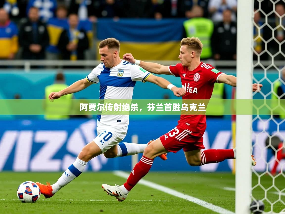 2025九游娱乐官方网站阿贾尔传射绝杀，芬兰首胜乌克兰