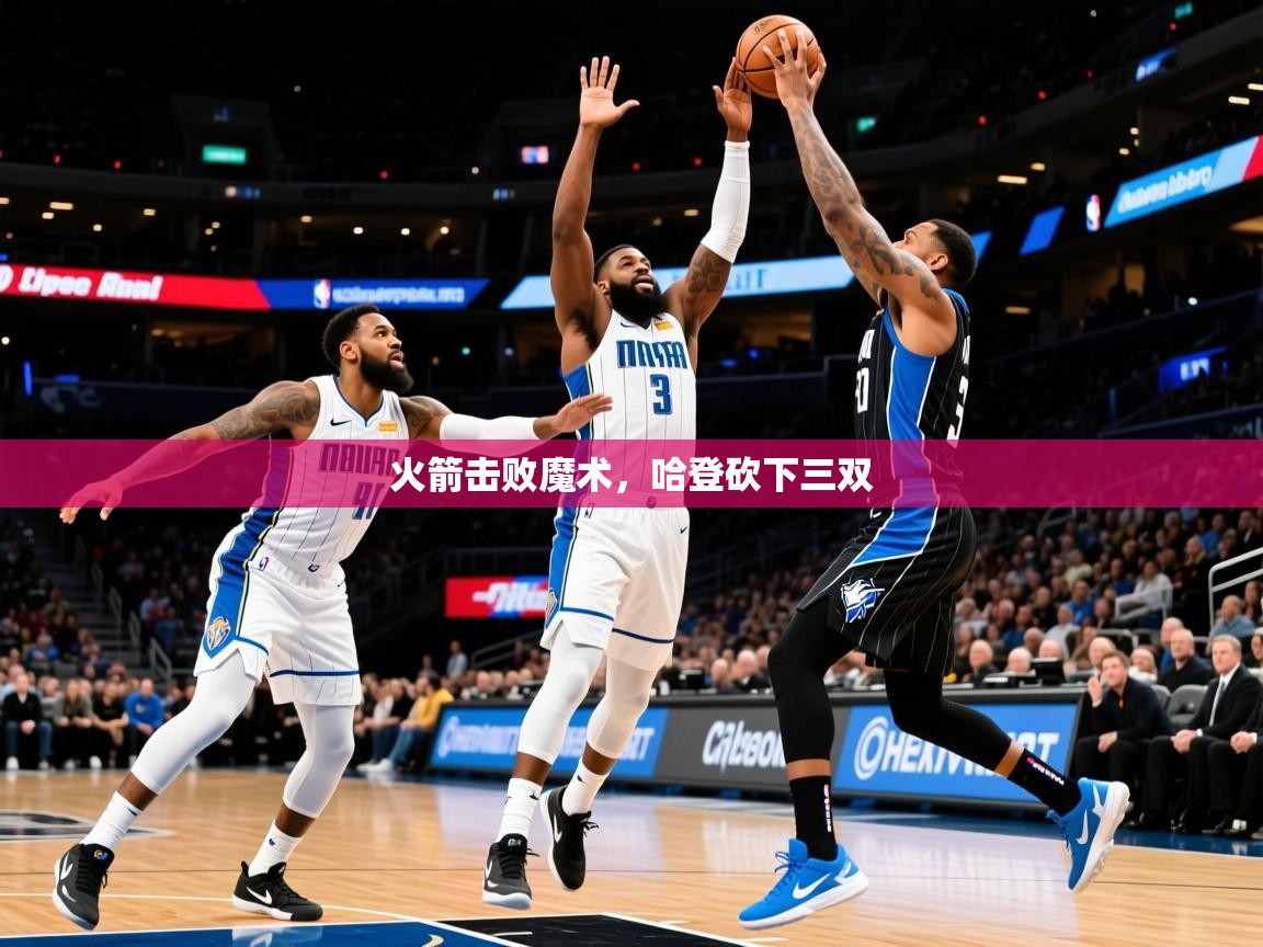 2025九游娱乐官网入口网页版火箭击败魔术，哈登砍下三双