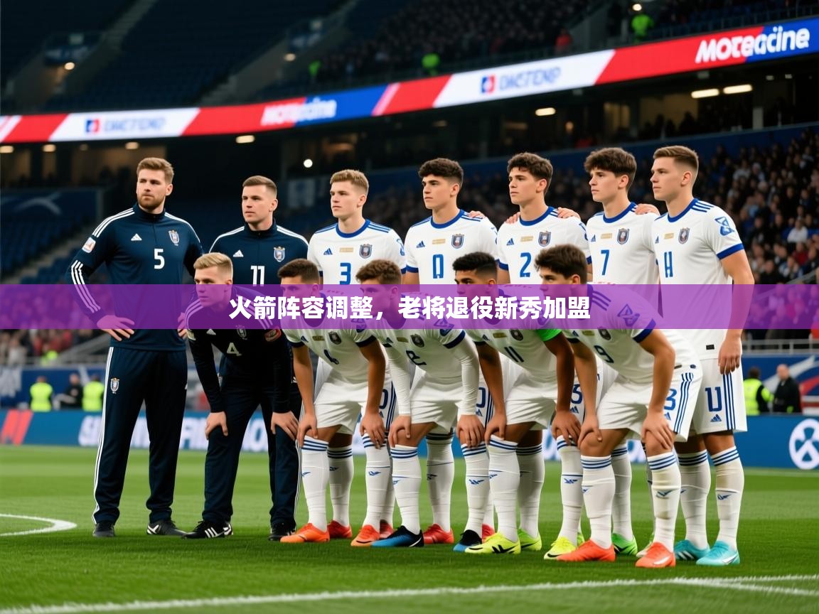 2025九游娱乐官网火箭阵容调整，老将退役新秀加盟