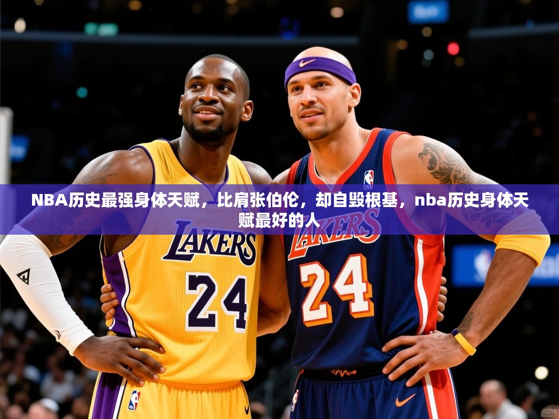 2025九游娱乐官网登录入口NBA历史最强身体天赋，比肩张伯伦，却自毁根基，nba历史身体天赋最好的人  第1张