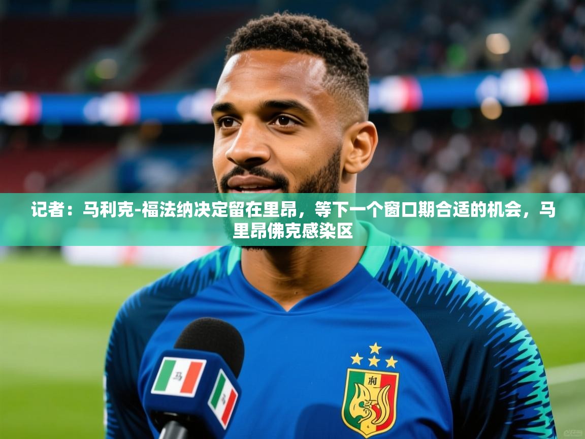 2025九娱游戏官网入口记者：马利克-福法纳决定留在里昂，等下一个窗口期合适的机会，马里昂佛克感染区  第3张
