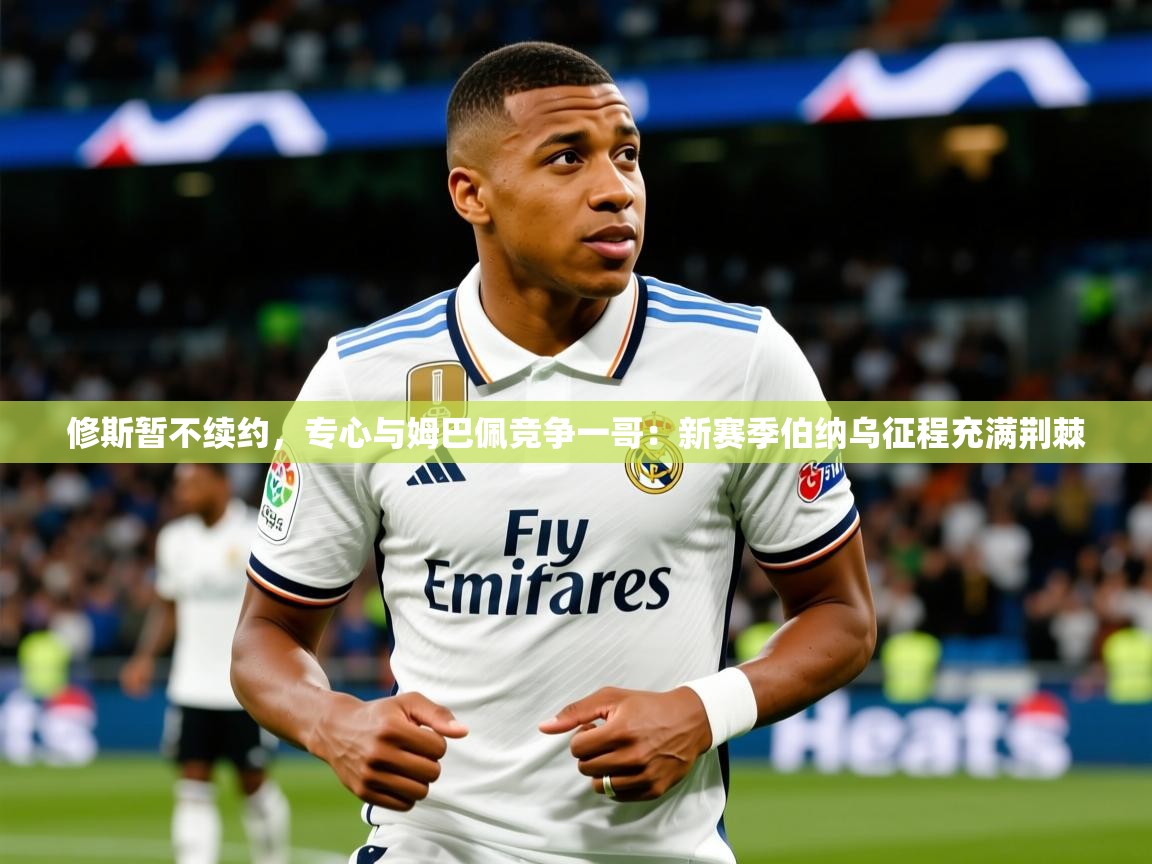 2025九游娱乐官网入口网页版修斯暂不续约，专心与姆巴佩竞争一哥：新赛季伯纳乌征程充满荆棘  第2张