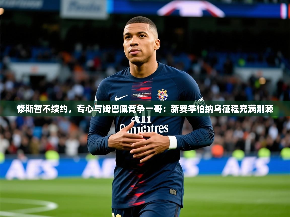 2025九游娱乐官网入口网页版修斯暂不续约，专心与姆巴佩竞争一哥：新赛季伯纳乌征程充满荆棘  第4张