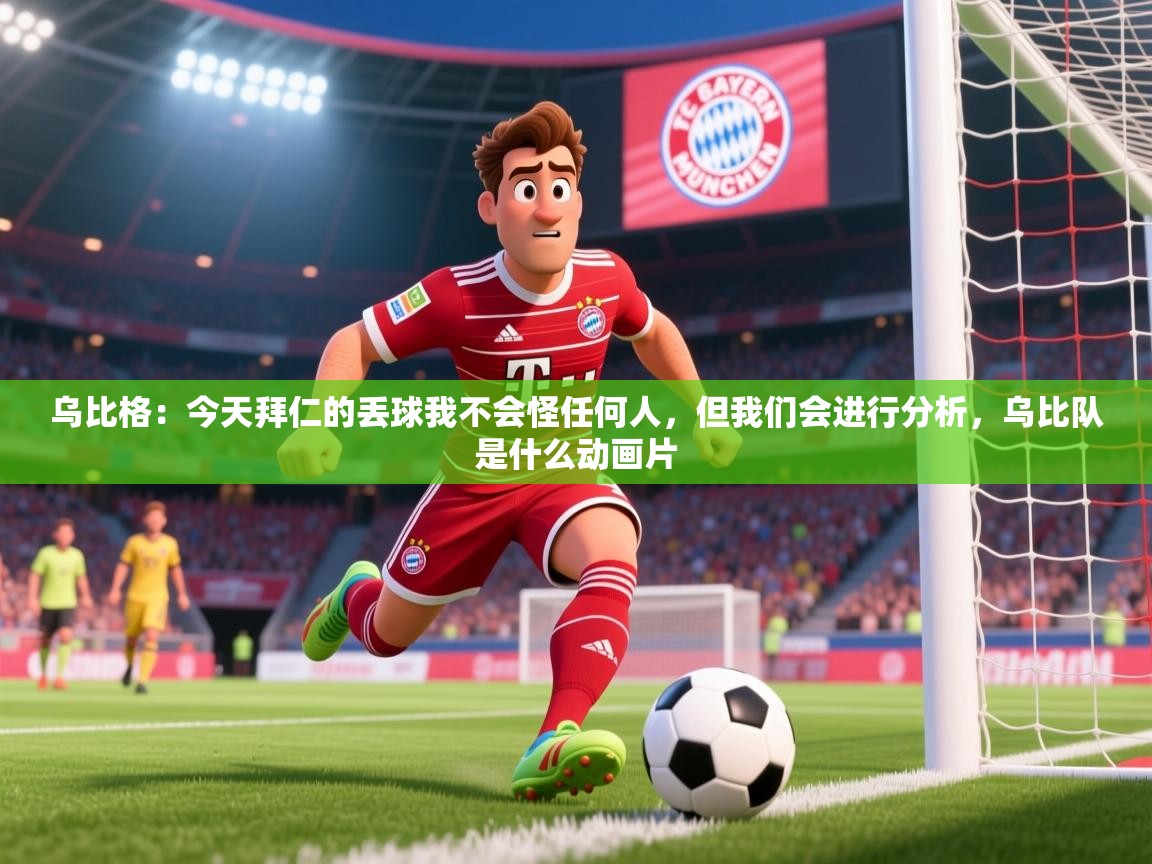 2025九游娱乐app是不莱梅的赞助商乌比格:今天拜仁的丢球我不会怪任何人,但我们会进行分析,乌比队是什么动画片