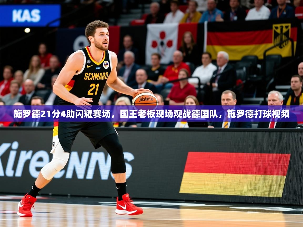 2025九游电子娱乐pg施罗德21分4助闪耀赛场,国王老板现场观战德国队,施罗德打球视频 第1张