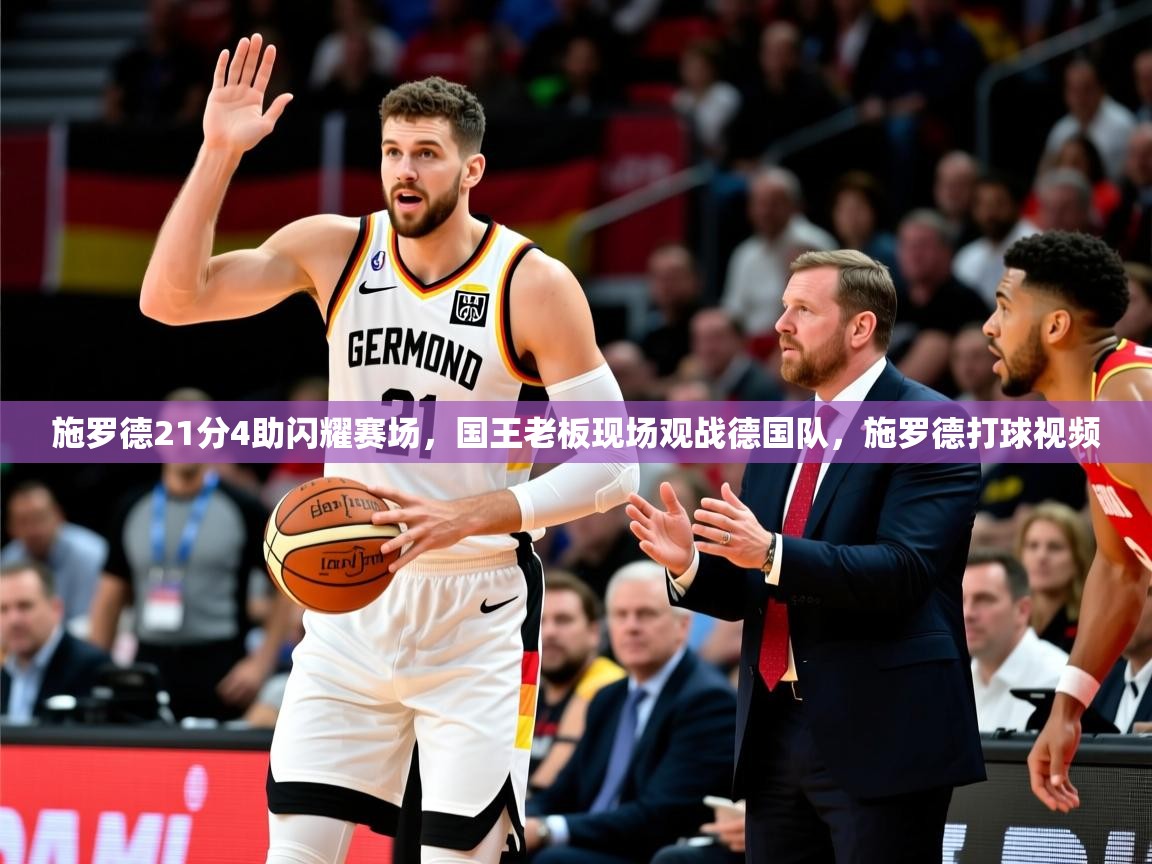 2025九游电子娱乐pg施罗德21分4助闪耀赛场,国王老板现场观战德国队,施罗德打球视频 第3张