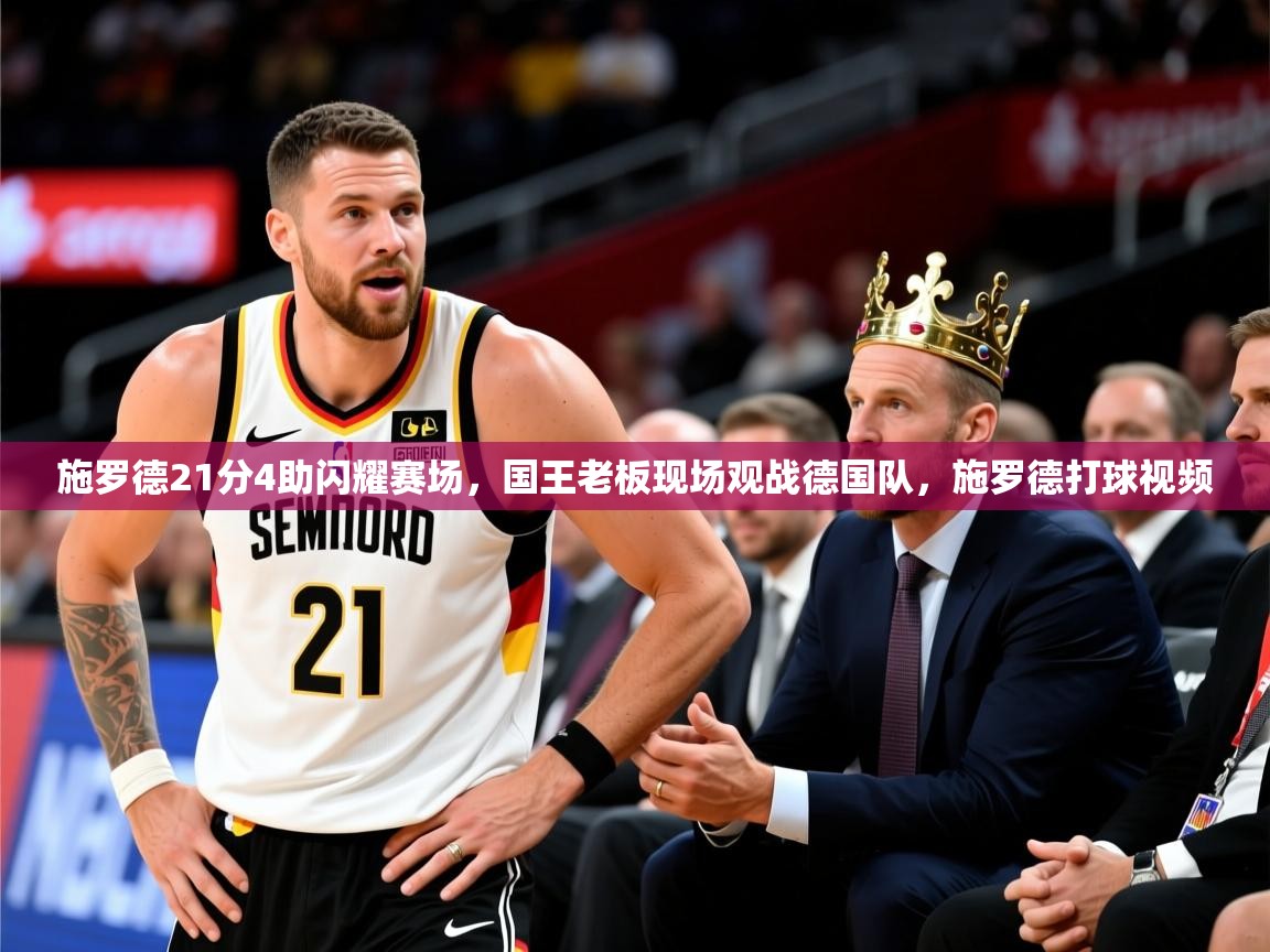2025九游电子娱乐pg施罗德21分4助闪耀赛场,国王老板现场观战德国队,施罗德打球视频 第4张