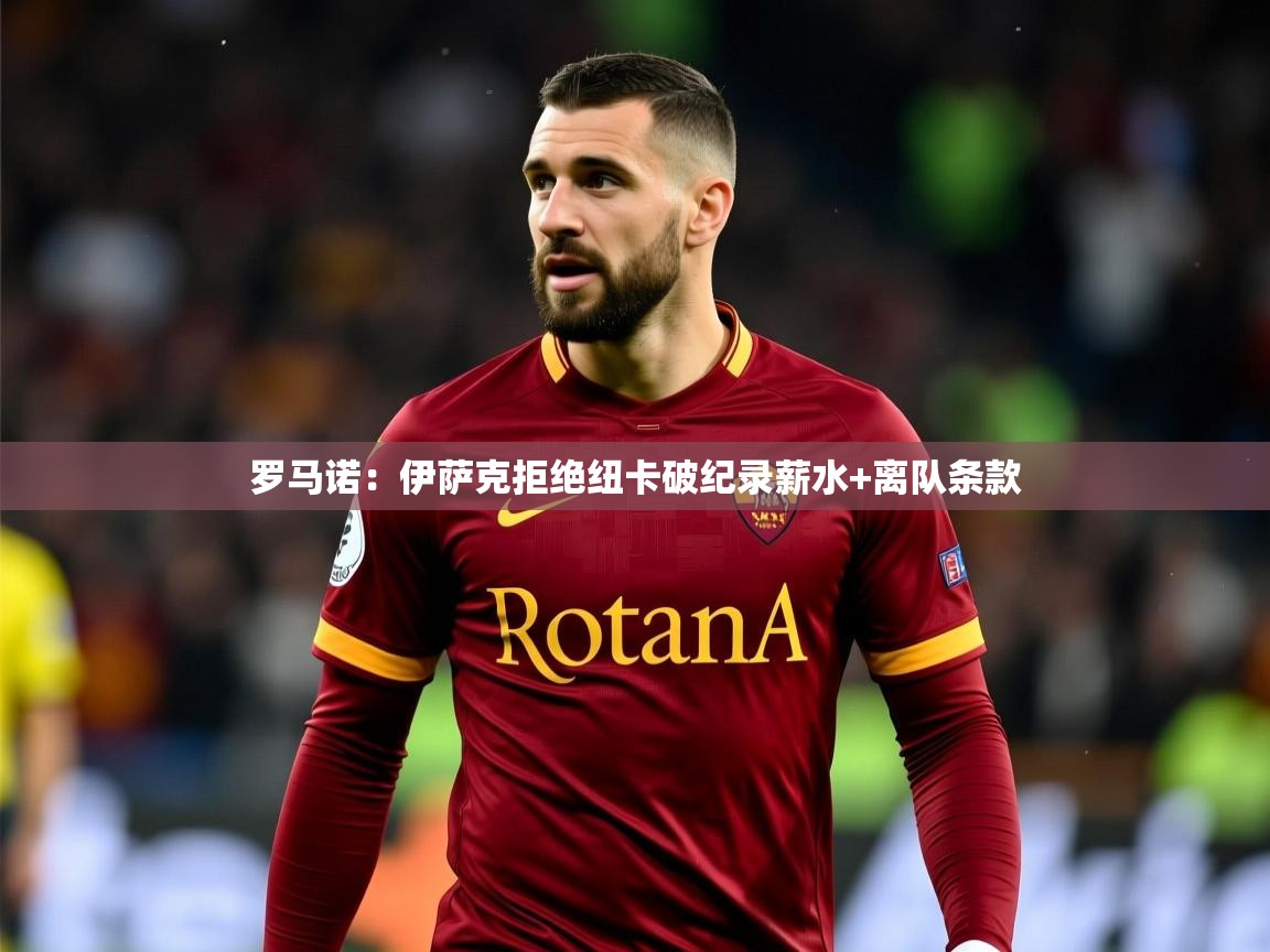2025九游娱乐官网入口官方正版罗马诺：伊萨克拒绝纽卡破纪录薪水+离队条款