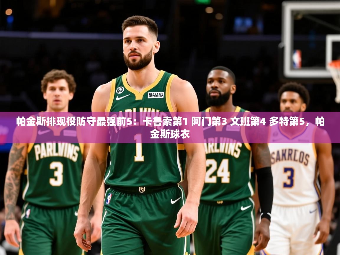 2025九游娱乐官网入口网页版帕金斯排现役防守最强前5：卡鲁索第1 阿门第3 文班第4 多特第5，帕金斯球衣