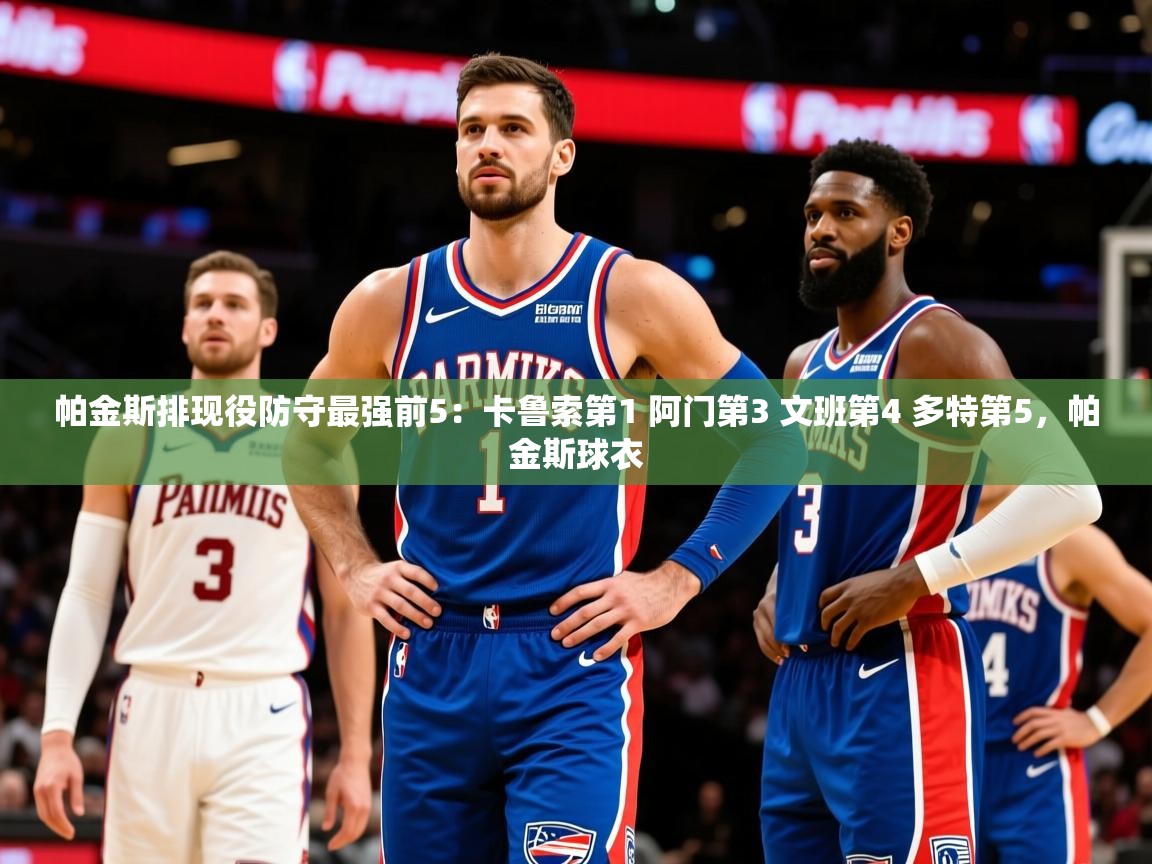 2025九游娱乐官网入口网页版帕金斯排现役防守最强前5：卡鲁索第1 阿门第3 文班第4 多特第5，帕金斯球衣  第2张