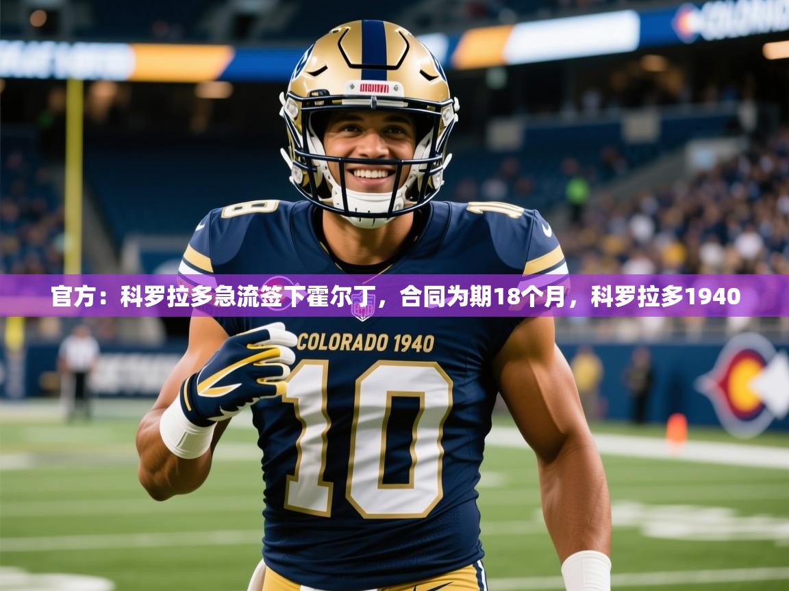 2025九游娱乐官网入口官方：科罗拉多急流签下霍尔丁，合同为期18个月，科罗拉多1940