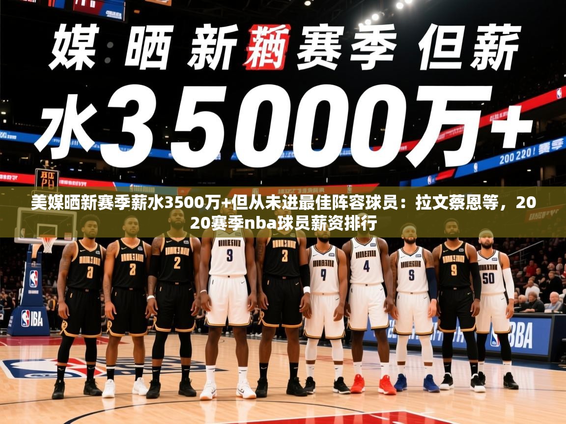 2025九游娱乐网站体验棒美媒晒新赛季薪水3500万+但从未进最佳阵容球员:拉文蔡恩等,2020赛季nba球员薪资排行 第1张
