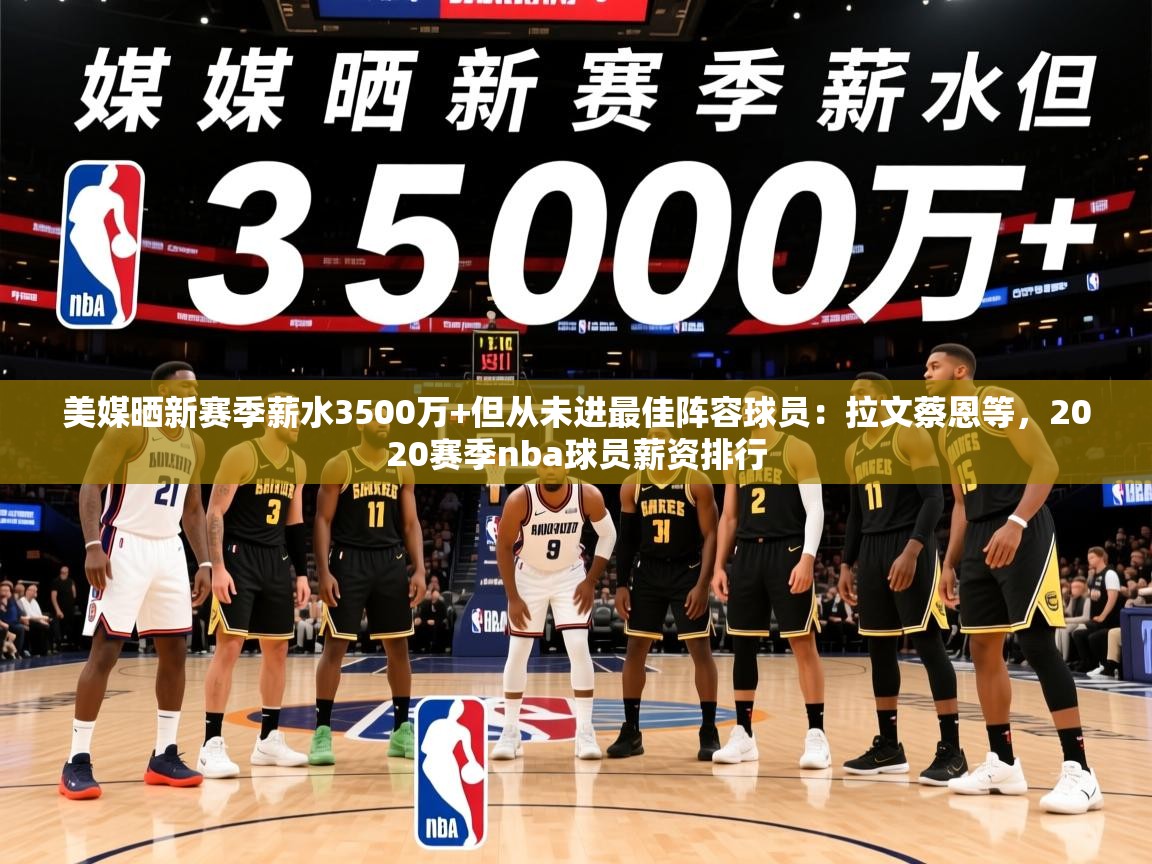 2025九游娱乐网站体验棒美媒晒新赛季薪水3500万+但从未进最佳阵容球员:拉文蔡恩等,2020赛季nba球员薪资排行 第2张