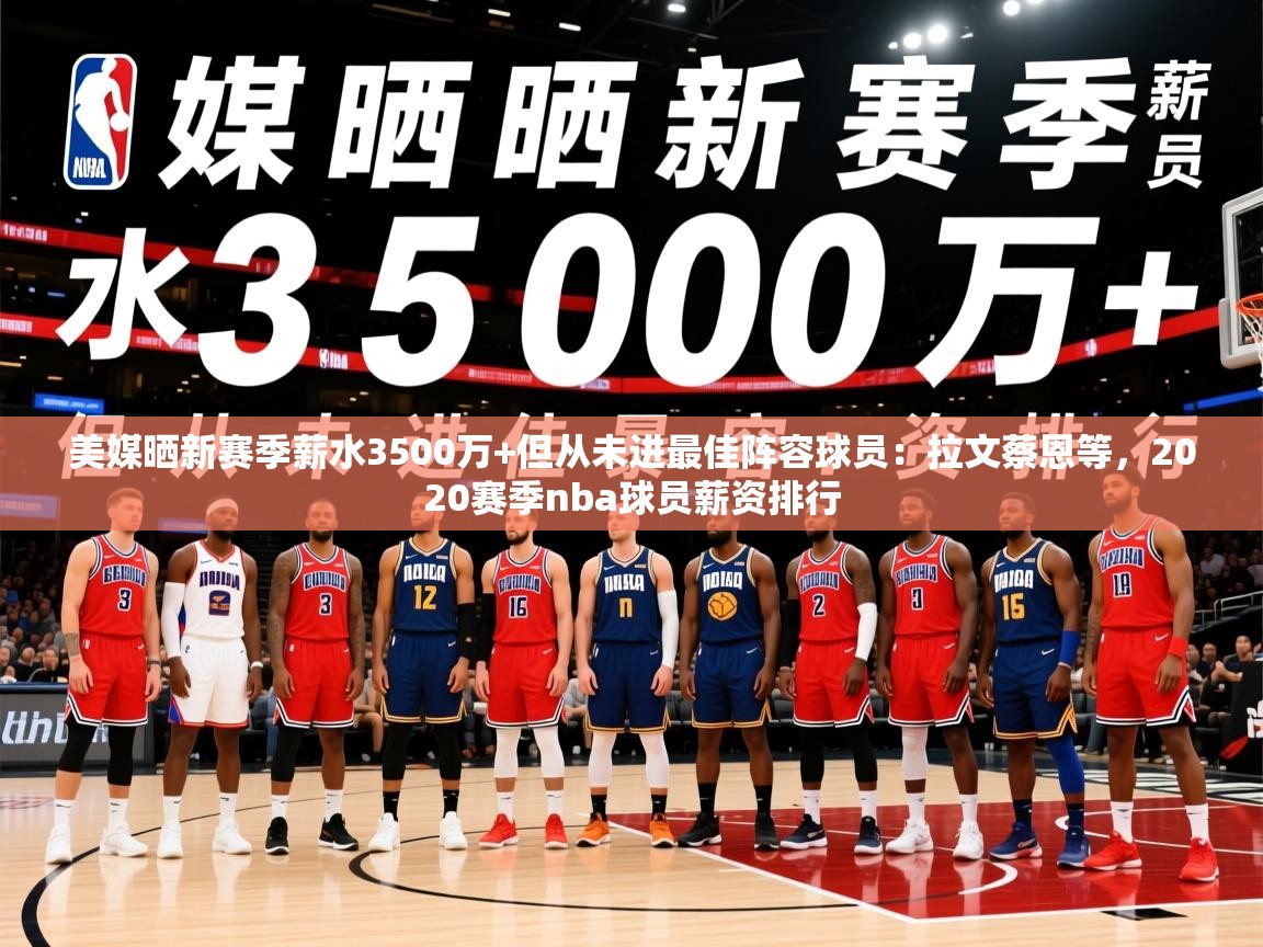 2025九游娱乐网站体验棒美媒晒新赛季薪水3500万+但从未进最佳阵容球员:拉文蔡恩等,2020赛季nba球员薪资排行 第3张