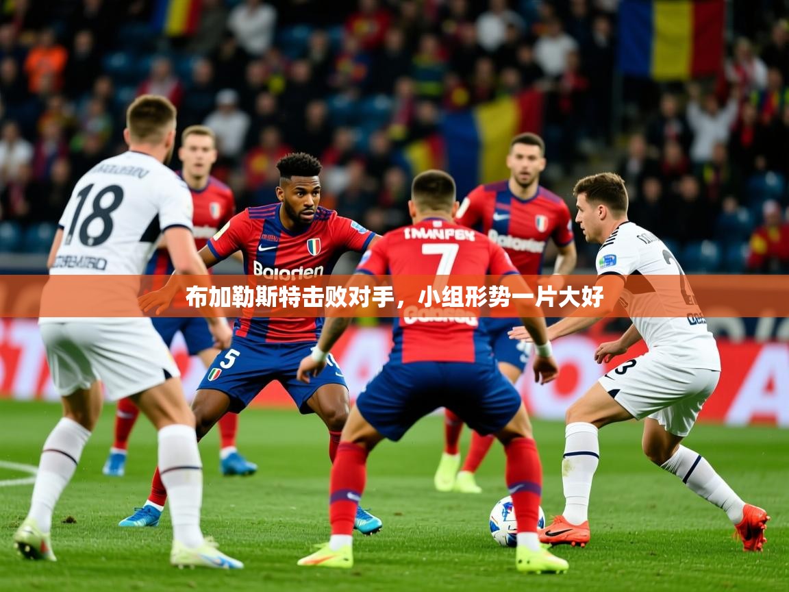 2025九游娱乐平台布加勒斯特击败对手，小组形势一片大好  第3张