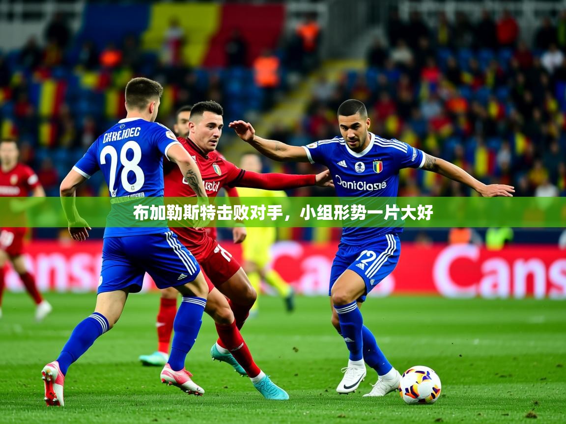 2025九游娱乐平台布加勒斯特击败对手，小组形势一片大好  第4张