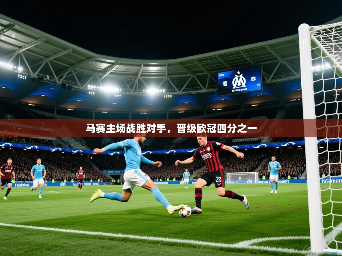 2025九游娱乐官网入口网页版马赛主场战胜对手，晋级欧冠四分之一  第1张