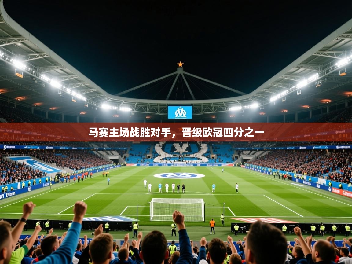 2025九游娱乐官网入口网页版马赛主场战胜对手，晋级欧冠四分之一  第2张