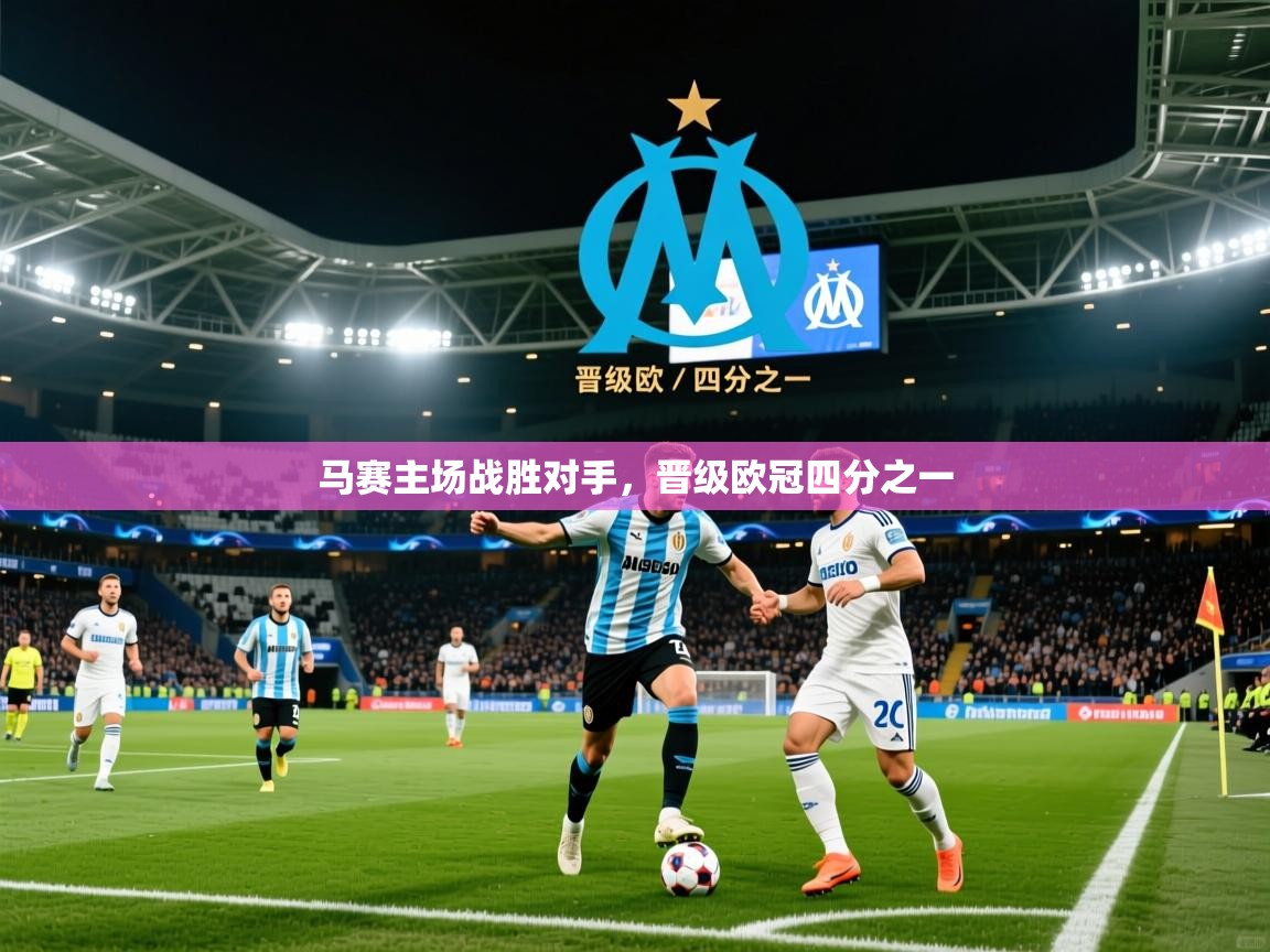 2025九游娱乐官网入口网页版马赛主场战胜对手，晋级欧冠四分之一  第3张