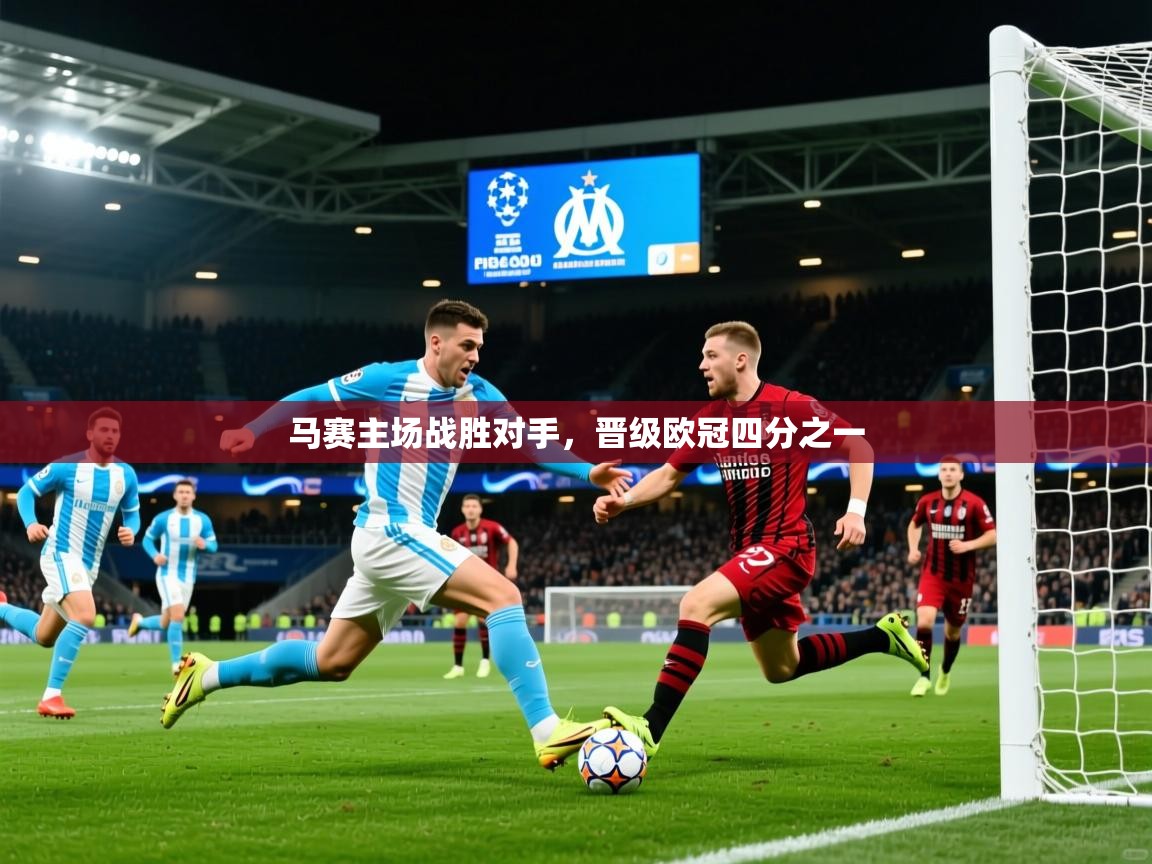 2025九游娱乐官网入口网页版马赛主场战胜对手，晋级欧冠四分之一  第4张