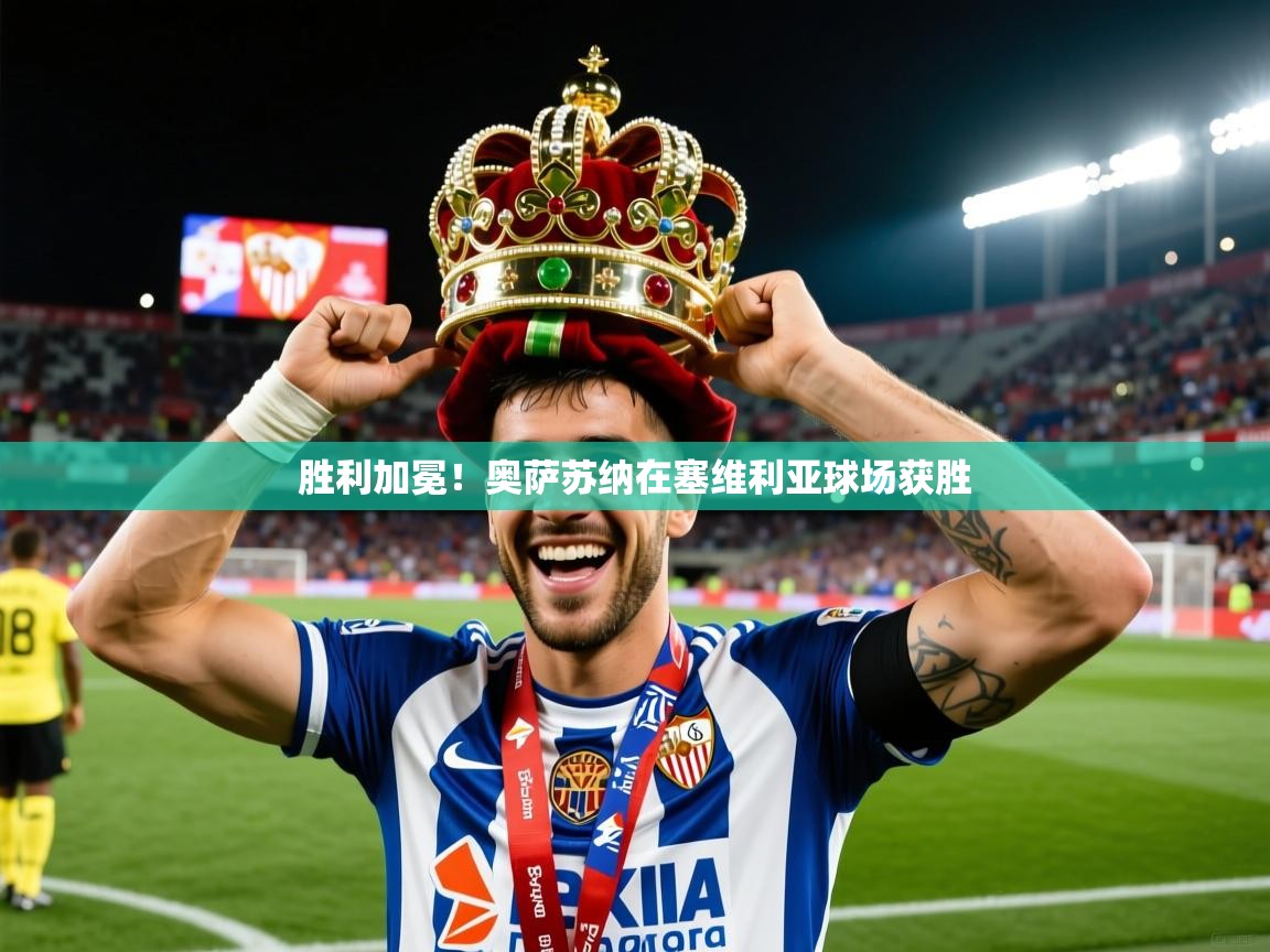 2026九游娱乐官网入口官方正版胜利加冕！奥萨苏纳在塞维利亚球场获胜  第1张