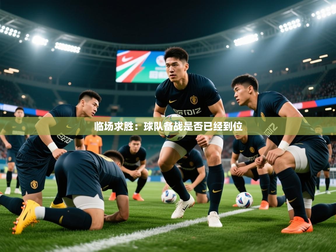 2026九游娱乐(中国)官方网站临场求胜：球队备战是否已经到位