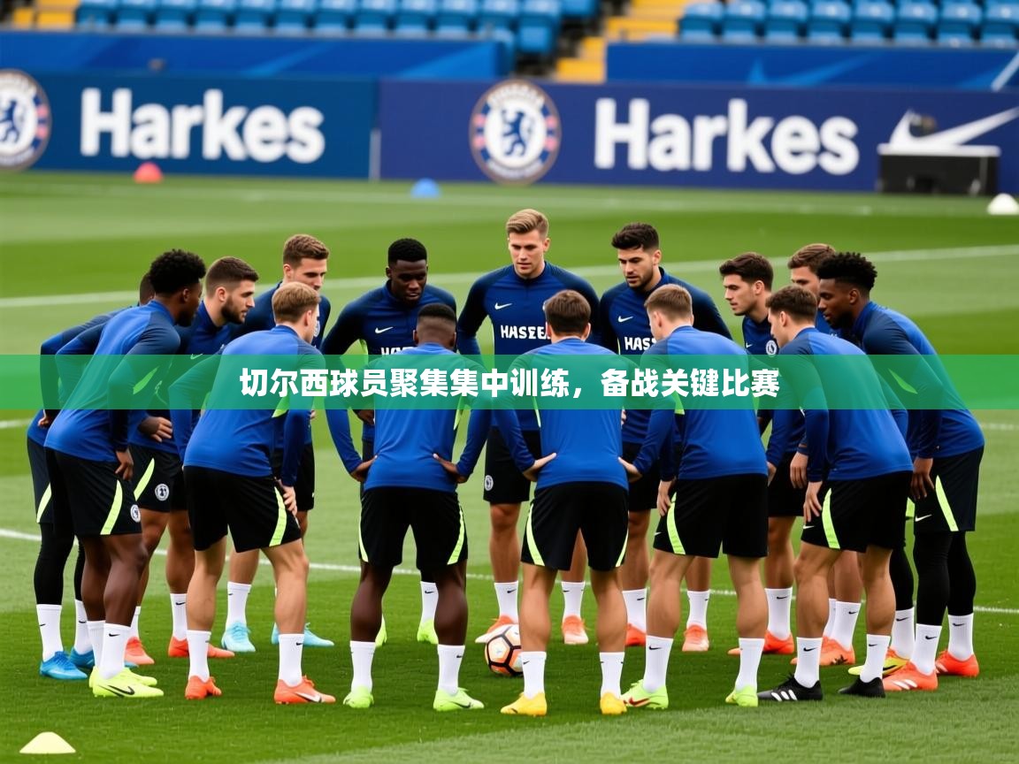 2026九游娱乐靠谱吗切尔西球员聚集集中训练，备战关键比赛