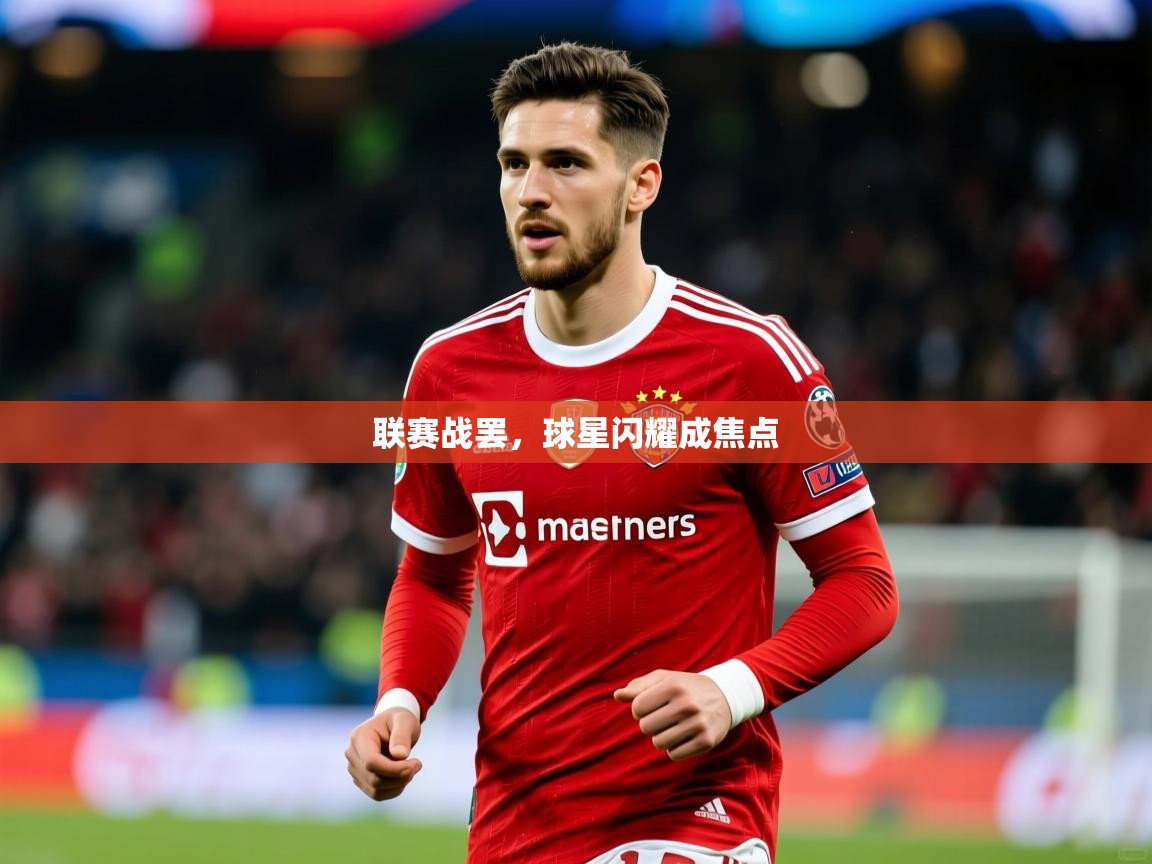 2026九游娱乐官网入口官方正版联赛战罢，球星闪耀成焦点  第1张
