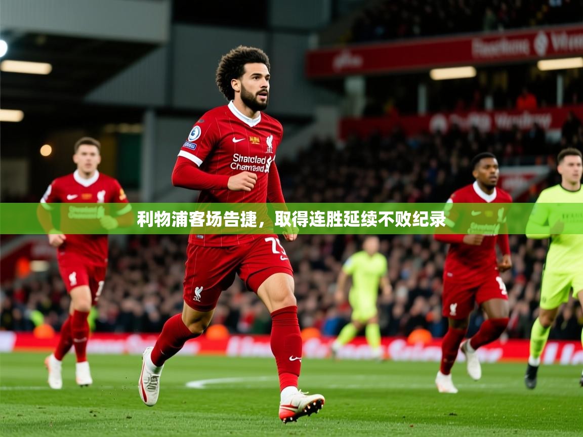 2026九游娱乐app利物浦客场告捷,取得连胜延续不败纪录 第3张