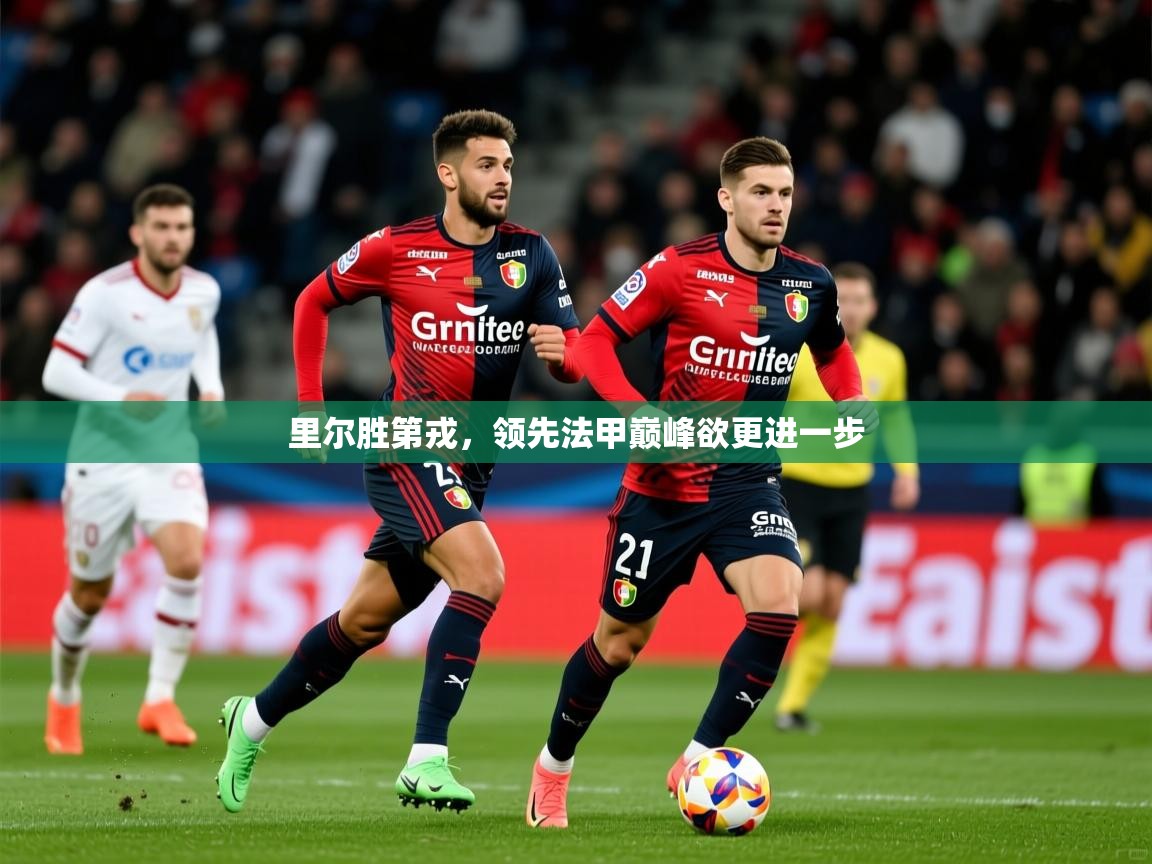 2026九游棋牌娱乐app里尔胜第戎,领先法甲巅峰欲更进一步 第4张