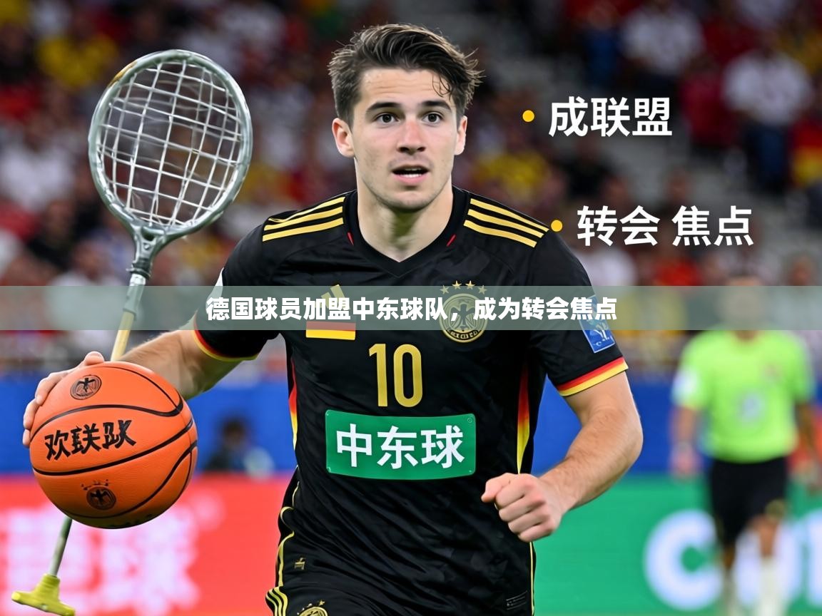 2026九游娱乐官网德国球员加盟中东球队，成为转会焦点  第2张